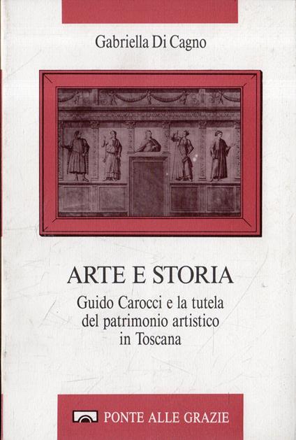 Arte e storia. Guido Carocci e la tutela del patrimonio artistico in Toscana - Gabriella Di Cagno - copertina