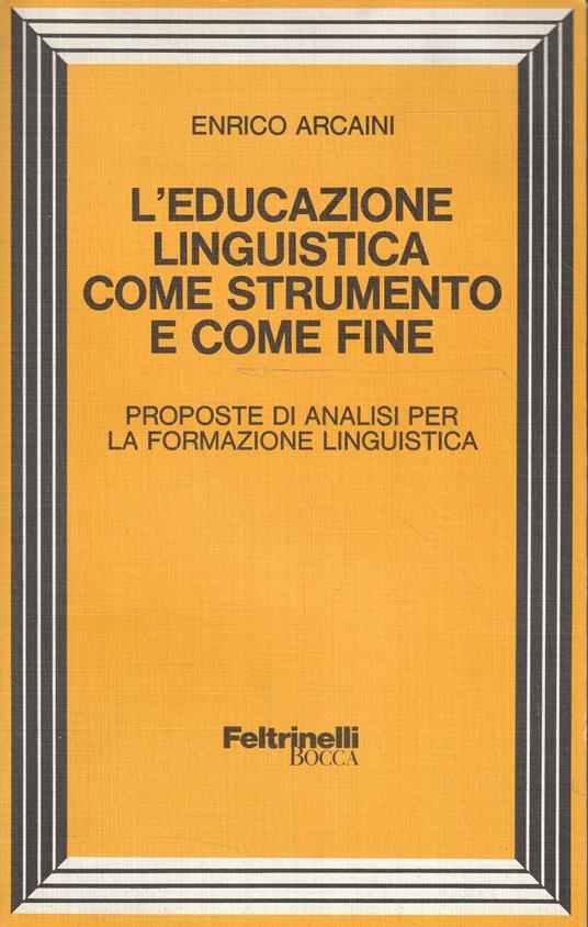 L' educazione linguistica come strumento e come fine. Proposte di analisi per la formazione linguistica - Enrico Arcaini - copertina