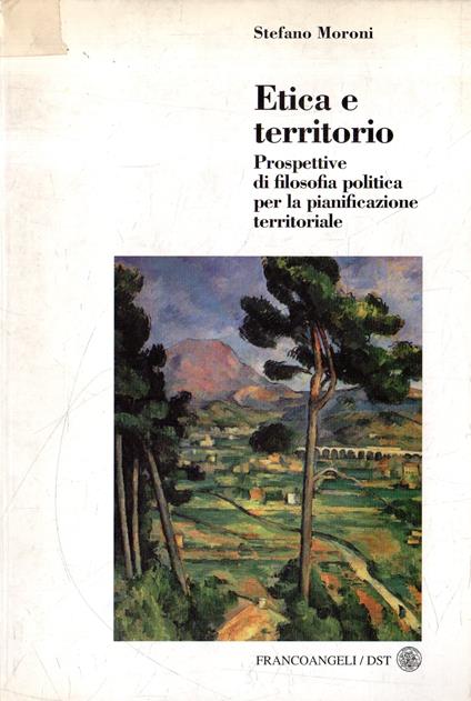 Etica e territorio : prospettive di filosofia politica per la pianificazione territoriale - Stefano Moroni - copertina