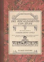 Del riscaldamento con stufe. Reprint di testi e tavole del Trattato generale di costruzioni civili di G. A. Breymann consigliere delle pubbliche costruzioni, professore nel Politecnico di Stoccarda (1853)