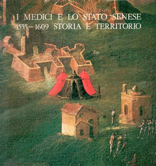 I medici e lo stato Senese 1555-1609. Storia e territorio - Leonardo Rombai - copertina