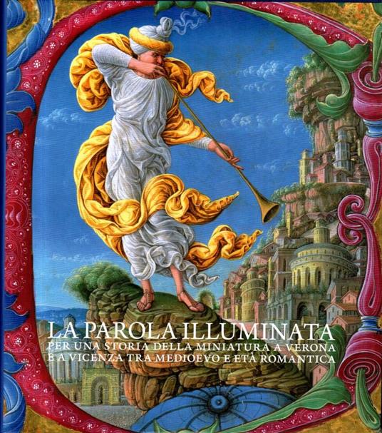 La parola illuminata. Per una storia della miniatura a Verona e a Vicenza tra Medioevo e Età Romantica - Dino Castiglioni - copertina