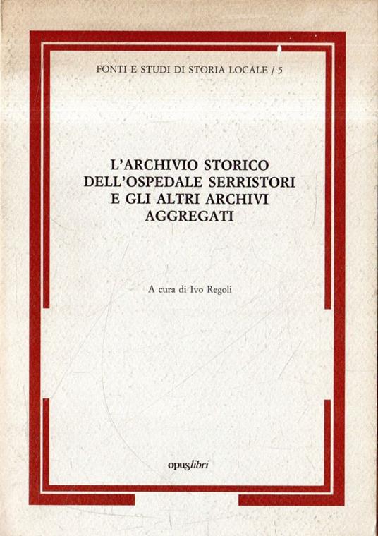 L' archivio storico dell'Ospedale Serristori e gli altri archivi aggregati - Ivo Regoli - copertina