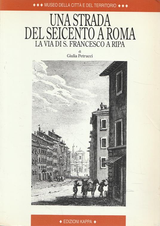 Una strada del Seicento a Roma : la via di S. Francesco a Ripa - Giulia  Petrucci - Libro Usato - Kappa - | IBS