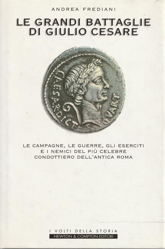 Le grandi battaglie di Giulio Cesare : le campagne, le guerre, gli eserciti ei nemici del più celebre condottiero dell'antica Roma - Andrea Frediani - copertina