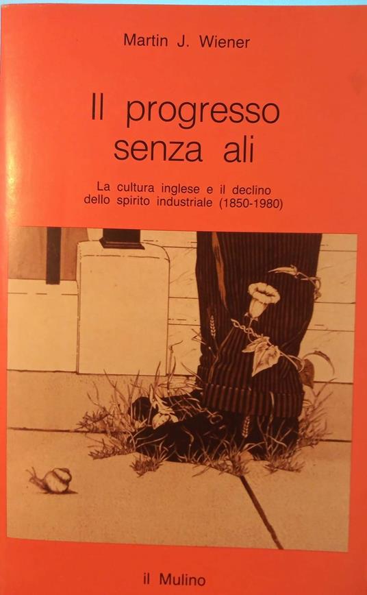 Il progresso senza ali. La cultura inglese e il declino dello spirito industriale (1850-1980) - Martin J. Wiener - copertina