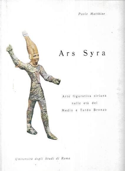 Ars Syra: contributi alla storia dell'arte figurativa siriana nell'età del medio e tardo bronzo - Paolo Matthiae - copertina