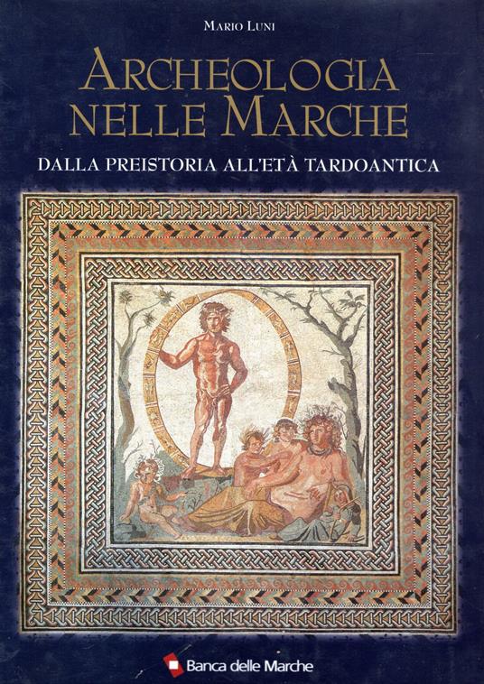 Archeologia nelle Marche : Dalla preistoria all'età tardoantica - Mario Luni,Mario Luni - copertina