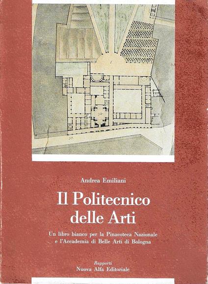 Il Politecnico delle Arti. Un libro bianco per la Pinacoteca Nazionale e l'Accademia di Belle Arti di Bologna - Andrea Emiliani,Andrea Emiliani - copertina