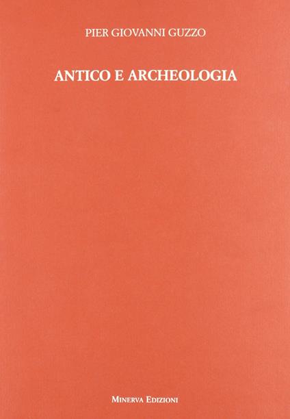 Antico e archeologia - Pier Giovanni Guzzo,Pier Giovanni Guzzo - copertina