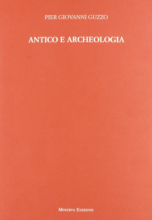 Antico e archeologia - Pier Giovanni Guzzo,Pier Giovanni Guzzo - copertina