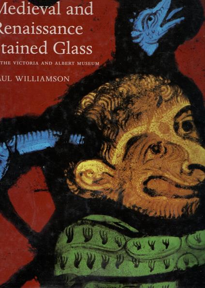 Medieval and Renaissance Stained and Painted Glass: in the Victoria and Albert Museum - Paul Williamson,Paul Williams - copertina