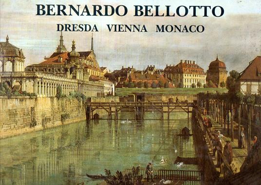 Bernardo Bellotto. Dresda, Vienna, Monaco (1747-1766): Dresden, Vienna, Munich - Alberto Rizzi - copertina