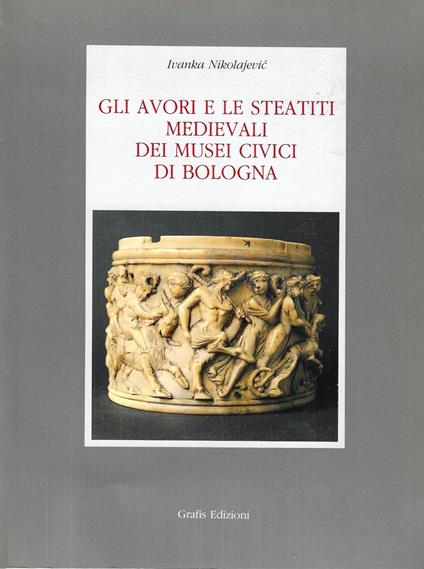 Gli avori e le steatiti medievali dei musei civici di Bologna - Ivanka Nikolajevic - copertina