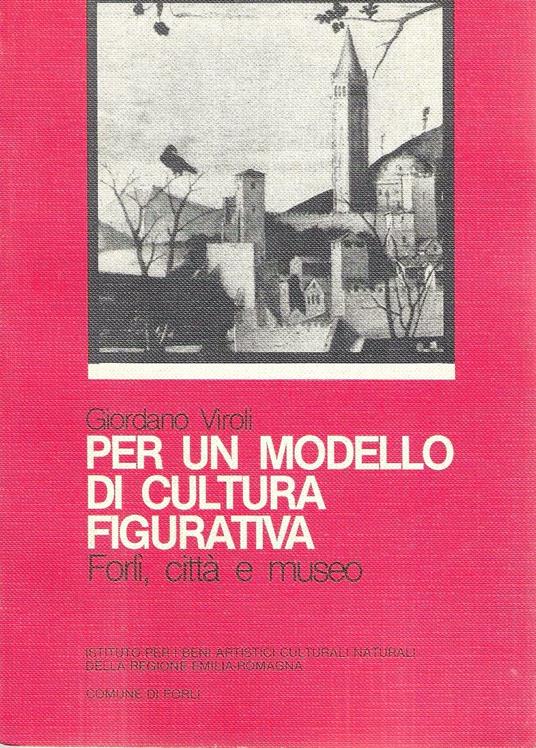 Per un modello di cultura figurativa. Forlì, città e museo - Giordano Viroli - copertina