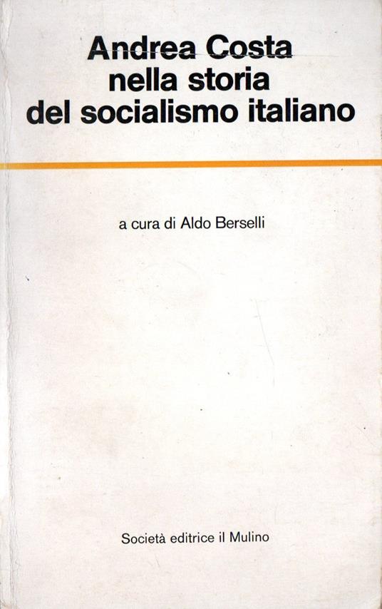 Andrea Costa nella storia del socialismo italiano - Aldo Berselli - copertina