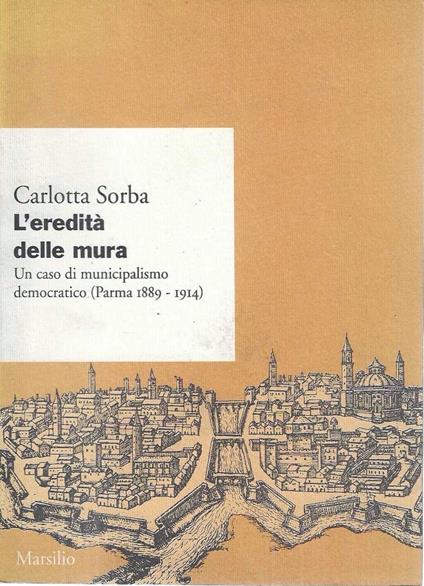 L' eredità delle mura. Un caso di municipalismo democratico (Parma 1889-1914) - copertina