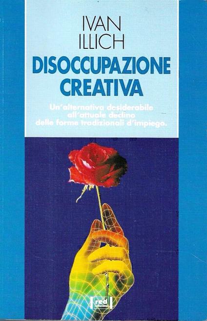 Disoccupazione creativa. Un nuovo equilibrio tra le attività svincolate dalle leggi di mercato e il diritto all'impiego - Ivan Illich - copertina