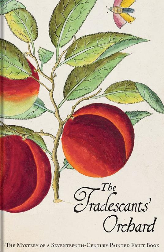 The Tradescants' Orchard: The Mystery of a Seventeenth-Century Painted Fruit Book - copertina
