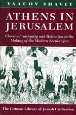 Athens in Jerusalem: Classical Antiquity and Hellenism in the Making of the Modern Secular Jew