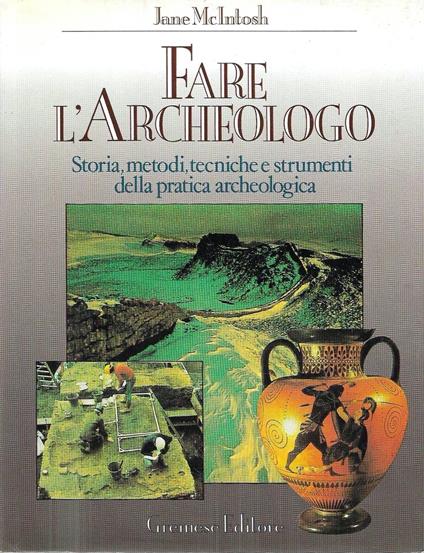 Fare l'Archeologo. Storia, metodi, tecniche e strumenti della pratica archeologica - Jane McIntosh - copertina