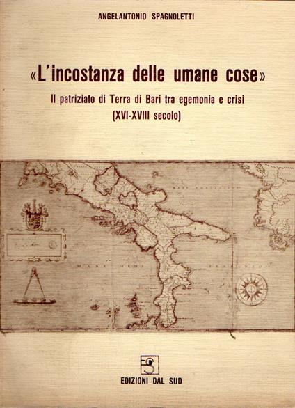 L' incostanza delle umane cose : Il patriziato di Terra di Bari tra egemonia e crisi (XVI-XVIII secolo) - copertina