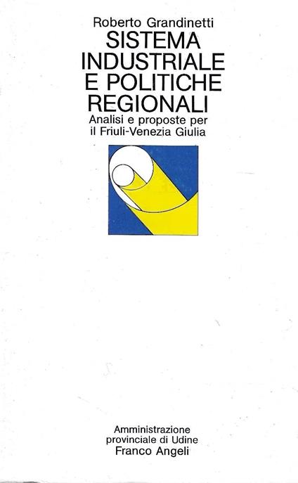 Sistema industriale e politiche regionali. Analisi e proposte per il Friuli-Venezia Giulia - Roberto Grandinetti - copertina