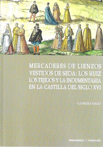 Mercaderes de lienzos vestidos de seda: los Ruiz. Los tejidos y la indumentaria en la Castilla del siglo XVI - Gabriele Galloni - copertina