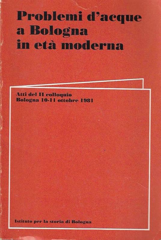 Problemi d'acque a Bologna in età moderna. Atti del II colloquio, Bologna 10-11 ottobre 1981 - copertina