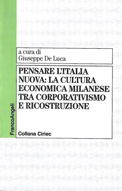 Pensare l'Italia nuova: la cultura economica milanese tra corporativismo e ricostruzione. Atti del Convegno, Milano, 11-12 dicembre 1995 - Giuseppe De Luca - copertina