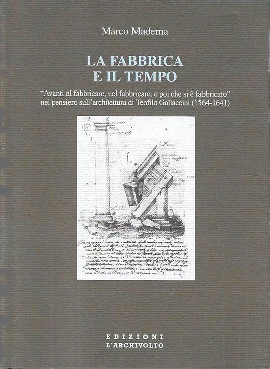 La fabbrica e il tempo. «Avanti al fabbricare, nel fabbricare e poi chi si è fabbricato» nel pensiero sull'architettura di Teofilo Gallaccini (1564-1641) - copertina