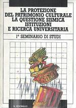 La protezione del patrimonio culturale e la questione sismica. Istituzioni e ricerca universitaria. 1° Seminario di Studi, Venezia 10-11 aprile 1987