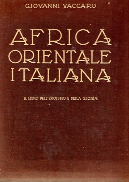 Africa Orientale Italiana : Il libro dell'eroismo e della gloria - Giovanni Vaccaro - copertina