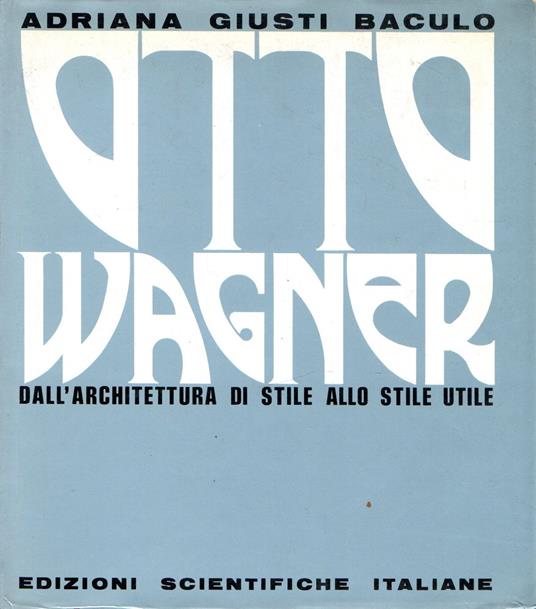 Otto Wagner : dall'architettura di stile allo stile utile - copertina