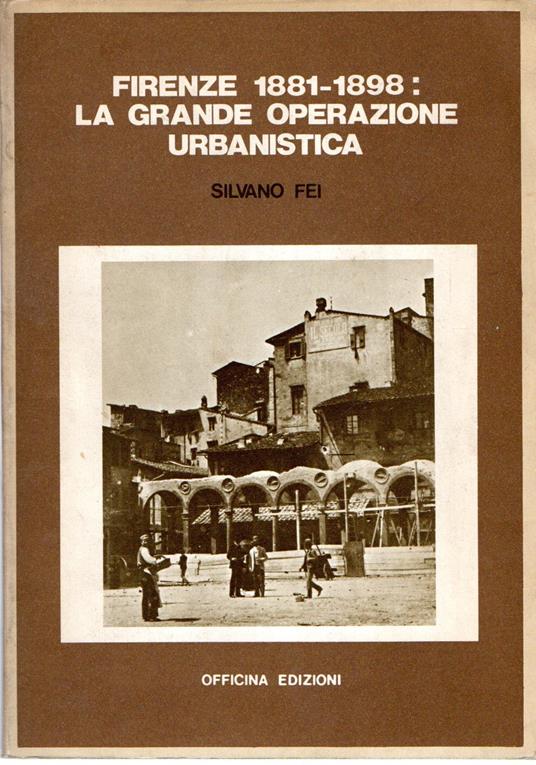 Firenze 1881-1898 : La grande operazione urbanistica - Silvano Fei - copertina