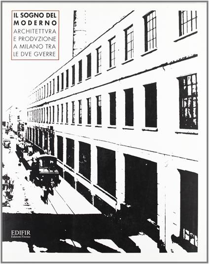 Il sogno del moderno. Architettura e produzione a Milano tra le due guerre - Alberto Mioni - copertina