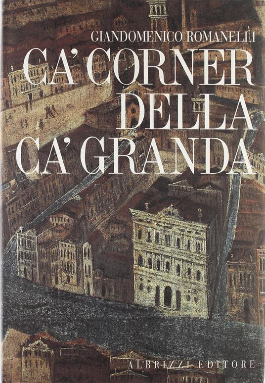 Ca' Corner della Ca' Granda. Architettura e committenza nella Venezia del Cinquecento - Giandomenico Romanelli - copertina