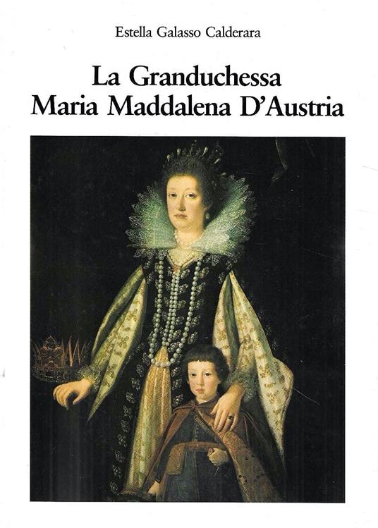 La Granduchessa Maria Maddalena d'Austria. Un' amazzone tedesca nella Firenze medicea del '600 - copertina