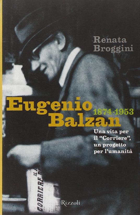 Eugenio Balzan 1874-1953. Una vita per il «Corriere», un progetto per l'umanità - Renata Broggini - copertina