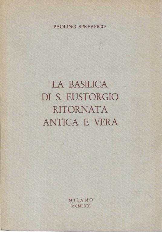 La Basilica di S. Eustorgio ritornata antica e vera - Paolino Spreafico - copertina