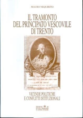Il tramonto del principato vescovile di Trento: vicende politiche e conflitti istituzionali - Mauro Nequirito - copertina