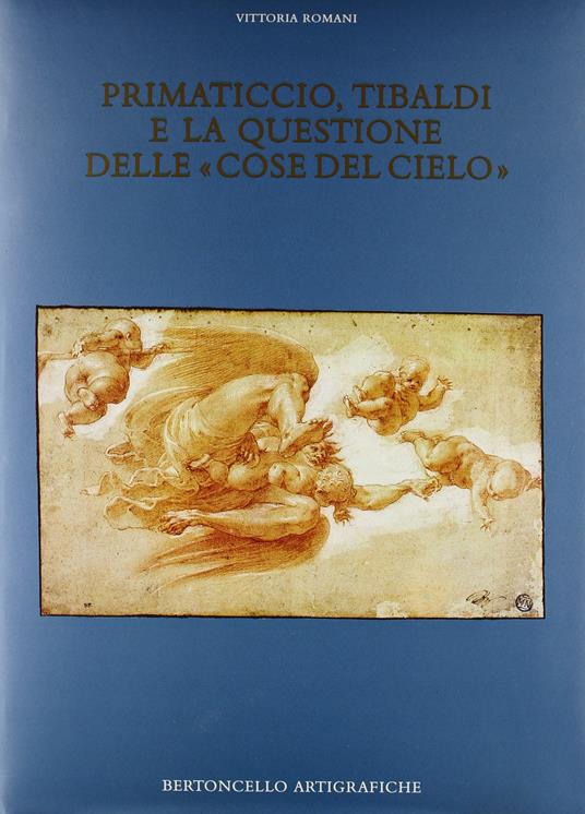 Primaticcio, Tibaldi e la questione delle «Cose del cielo» - Vittoria Romani - copertina