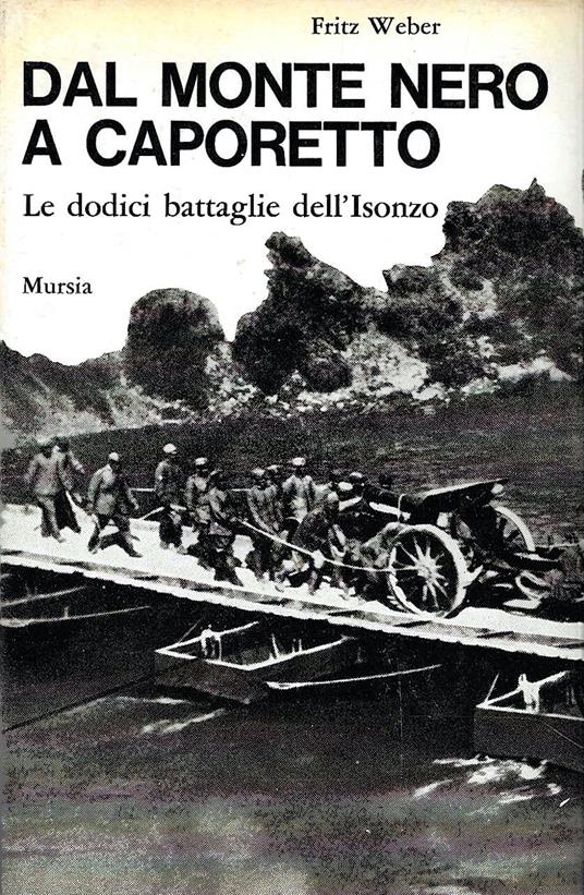 Dal Monte Nero a Caporetto. Le dodici battaglie dell'Isonzo (1915-1917) - Fritz Weber - copertina