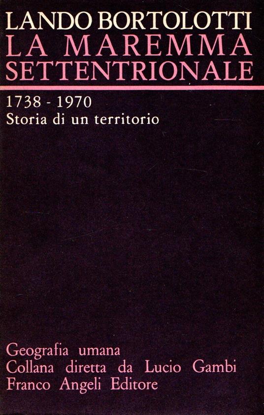 La Maremma Settentrionale : 1738-1970 Storia di un territorio - Lando Bortolotti - copertina