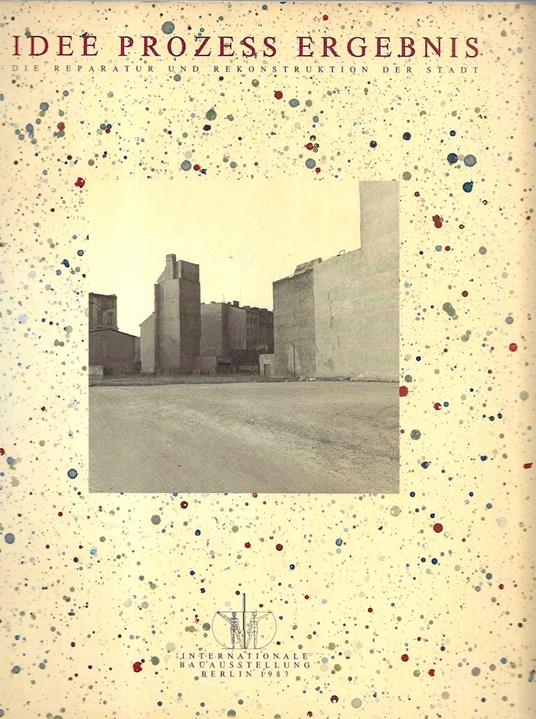 Idee , Prozess , Ergebnis , Die Reparatur und Rekonstruktion der Stadt , Internationale Bauausstellung Berlin 1987 - copertina