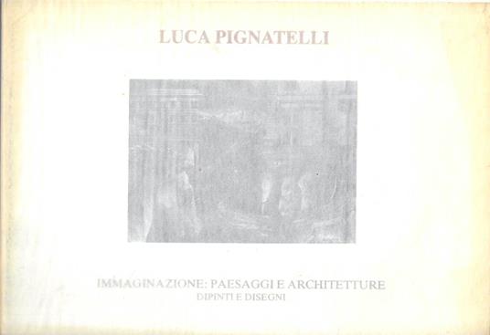Luca Pignatelli. Immaginazione: paesaggi e architetture. Dipinti e disegni - copertina