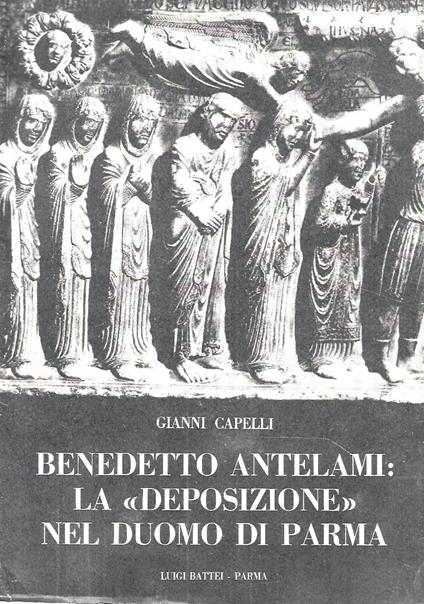 Benedetto Antelami: la "Deposizione" nel Duomo di Parma - Gianni Capelli - copertina