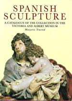 Spanish Sculpture: Catalogue of the Post-Medieval Spanish Sculpture in Wood, Terracotta, Alabaster, Marble, Stone, Lead and Jet in the Victoria and ... Sculpture in the Victoria and Albert Museum