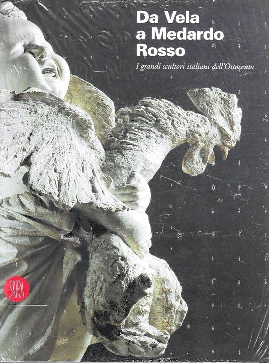Da Vela a Medardo Rosso. I grandi scultori italiani dell'Ottocento - Rossana Bossaglia - copertina