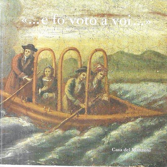 "... e fo voto a voi..." Voci e volti di casa Manzoni. Catalogo della Mostra, Cento Ex Voto da una Collezione privata, Milano, Casa del Manzoni Settembre-Ottobre 2010 - A. Stella - copertina